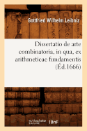 Dissertatio de Arte Combinatoria, in Qua, Ex Arithmeticae Fundamentis, (Ed.1666) (Sciences) (French Edition)