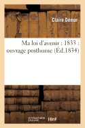 Ma Loi d'Avenir: 1833: Ouvrage Posthume: Suivi d'Un Appel d'Une Femme Au Peuple Sur l'Affranchissement de la Femme (Generalites) (French Edition)