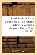 Vie de la Soeur Marie de St-Pierre de la Sainte-Famille, Religieuse Carm├â┬⌐lite Du Monast├â┬¿re de Tours: D'Apr├â┬¿s Ses ├âΓÇ░crits Et Autres Documents Authentiques (French Edition)
