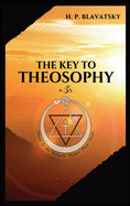The Key to THEOSOPHY: Being a clear exposition, in the form of question and answer, of the Ethics, Science, and Philosophy, for the study of which the ... glossary of general theosophical terms.