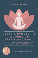 Veda├îΓÇÜnta Philosophy: Lectures on Jna├îΓÇÜna Yoga. Part I.: Veda├îΓÇÜnta Philosophy: Jna├îΓÇÜna Yoga. Part II. Seven Lectures. (2 Books in One)