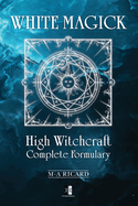 White Magick: High Witchcraft Complete Formulary