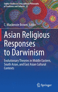 Asian Religious Responses to Darwinism: Evolutionary Theories in Middle Eastern, South Asian, and East Asian Cultural Contexts (Sophia Studies in ... Philosophy of Traditions and Cultures, 33)