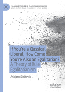 If You├óΓé¼Γäóre a Classical Liberal, How Come You├óΓé¼Γäóre Also an Egalitarian?: A Theory of Rule Egalitarianism (Palgrave Studies in Classical Liberalism)