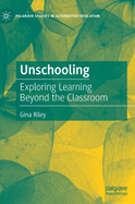 Unschooling: Exploring Learning Beyond the Classroom (Palgrave Studies in Alternative Education)