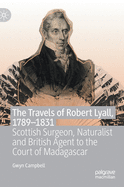 The Travels of Robert Lyall, 1789├óΓé¼ΓÇ£1831: Scottish Surgeon, Naturalist and British Agent to the Court of Madagascar
