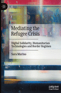 Mediating the Refugee Crisis: Digital Solidarity, Humanitarian Technologies and Border Regimes