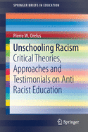Unschooling Racism: Critical Theories, Approaches and Testimonials on Anti Racist Education (SpringerBriefs in Education)