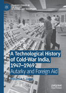 A Technological History of Cold-War India, 1947├óΓé¼ΓÇ£├ó┬ü┬á1969: Autarky and Foreign Aid (Palgrave Studies in the History of Science and Technology)