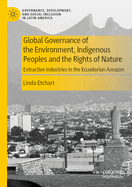 Global Governance of the Environment, Indigenous Peoples and the Rights of Nature: Extractive Industries in the Ecuadorian Amazon (Governance, Development, and Social Inclusion in Latin America)