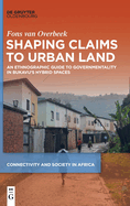 Shaping Claims to Urban Land: An Ethnographic Guide to Governmentality in Bukavu's Hybrid Spaces (Connectivity and Society in Africa)