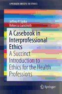 A Casebook in Interprofessional Ethics: A Succinct Introduction to Ethics for the Health Professions (SpringerBriefs in Ethics)