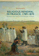 Religious Renewal in France, 1789-1870: The Roman Catholic Church between Catastrophe and Triumph