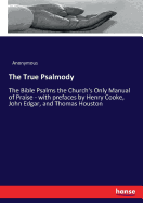The True Psalmody: The Bible Psalms the Church's Only Manual of Praise - with prefaces by Henry Cooke, John Edgar, and Thomas Houston