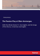 The Passion Play at Ober-Ammergau: With the Whole Drama Tr. Into English, and the Songs of the Chorus, in German and English