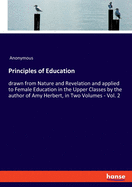 Principles of Education: drawn from Nature and Revelation and applied to Female Education in the Upper Classes by the author of Amy Herbert, in Two Volumes - Vol. 2