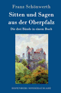 Sitten und Sagen aus der Oberpfalz: Die drei B├â┬ñnde in einem Buch (German Edition)