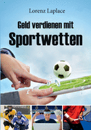 Geld verdienen mit Sportwetten: Das ultimative Handbuch für Sportwetten mit System (German Edition)