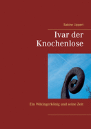 Ivar der Knochenlose: Ein Wikingerk├â┬╢nig und seine Zeit (German Edition)