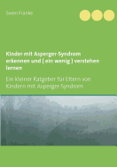 Kinder mit Asperger-Syndrom erkennen und ( ein wenig ) verstehen lernen: Ein kleiner Ratgeber f├â┬╝r Eltern von Kindern mit Asperger-Syndrom (German Edition)