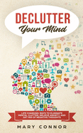 'Declutter Your Mind: Life Changing Ways to Eliminate Mental Clutter, Relieve Anxiety, and Get Rid of Negative Thoughts Using Simple Declutt'