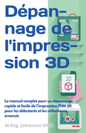 D├â┬⌐pannage de l'impression 3D: Le manuel complet pour un d├â┬⌐pannage rapide et facile de l'impression FDM 3D pour les d├â┬⌐butants et les utilisateurs avanc├â┬⌐s (French Edition)