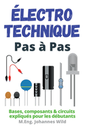 ├âΓÇ░lectrotechnique Pas ├â┬á Pas: Bases, composants & circuits expliqu├â┬⌐s pour les d├â┬⌐butants (French Edition)