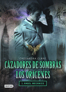 Cazadores de Sombras los Origenes, 1. Angel Mecanico: Clockword Angel (The Infernal Devices Series # 1) (Spanish Edition)
