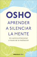 Aprender a silenciar la mente: Un camino al bienestar a trav├â┬⌐s de la meditaci├â┬│n / Learning to Silence the Mind. Wellness Through Meditation (Spanish Edition)