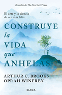 Construye la vida que anhelas: El arte y la ciencia de ser m├â┬ís feliz / Build the Life You Want (Spanish Edition)