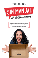 Sin manual de instrucciones.: Una guía para cristalizar tus sueños, hacer que las cosas sucedan y construir tu marca personal (Spanish Edition)