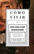 CÃ³mo vivir. Una vida con Montaigne: En una pregunta y veinte intentos de respuesta (Spanish Edition)