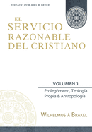 El Servicio Razonable del Cristiano - Vol. 1: Prolegomeno, Teologia Propia & Antropologia (Spanish Edition)