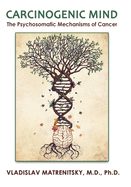 Carcinogenic Mind: The Psychosomatic Mechanisms of Cancer. Contribution of chronic stress and emotional attitudes to the onset and recurrence of disease, how to prevent it and help the treatment