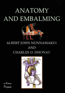 Anatomy & Embalming: A Treatise on the Science and Art of Embalming, the Latest and Most Successful Methods of Treatment and the General Anatomy Relating to This Subject