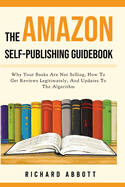 The Amazon Self-Publishing Guidebook: Why Your Books Are Not Selling, How To Get Reviews Legitimately, And Updates To The Algorithm