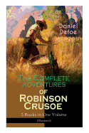 The Complete Adventures of Robinson Crusoe ├óΓé¼ΓÇ£ 3 Books in One Volume (Illustrated): The Life and Adventures of Robinson Crusoe, The Farther Adventures & Serious Reflections of Robinson Crusoe