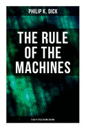 The Rule of the Machines: 5 Sci-Fi Titles in One Edition: Second Variety, The Last of the Masters, The Defenders, Sales Pitch & James P. Crow