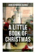 A Little Book of Christmas (Illustrated Edition): Children's Classic - Humorous Stories & Poems for the Holiday Season