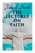 The Lectures on Faith: Teachings on the Doctrine and Theology of Mormons