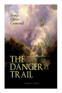 THE DANGER TRAIL (Western Classic): A Captivating Tale of Mystery, Adventure, Love and Railroads in the Wilderness of Canada
