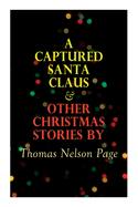 A Captured Santa Claus & Other Christmas Stories by Thomas Nelson Page: Christmas Specials Series