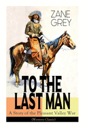 To The Last Man: A Story of the Pleasant Valley War (Western Classic): The Mysterious Rider, Valley War & Desert Gold (Adventure Trilogy)