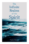 The Infinite Realms of the Spirit: Christian Healing, The Twelve Powers of Man, Prosperity, Jesus Christ Heals, Mysteries of John, Atom-Smashing Power of Mind