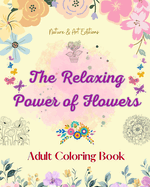 The Relaxing Power of Flowers Adult Coloring Book Creative Designs of Floral Motifs, Bouquets, Mandalas and More: A Collection of Powerful Spiritual Flower Designs to Celebrate Life and Nature