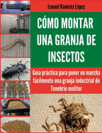 C├â┬│mo montar una granja de insectos: Gu├â┬¡a pr├â┬íctica para poner en marcha f├â┬ícilmente una granja industrial de Tenebrio molitor (Spanish Edition)