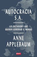 Autocracia S.A.: Los dictadores que quieren gobernar el mundo / Autocracy, Inc.: The Dictators Who Want to Run the World (Spanish Edition)