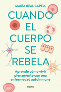 Cuando el cuerpo se rebela: Aprende c├â┬│mo vivir plenamente con una enfermedad aut oinmune /When Our Bodies Rebel: Living Life in Full with an Autoimmune Disord (Spanish Edition)