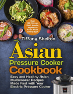 'Asian Pressure Cooker Cookbook: Easy and Healthy Asian Multicooker Recipes Made Fast with Your Electric Pressure Cooker. Over 120 Chicken, Beef, Noodl'