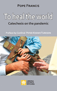 To Heal the World: Catechesis on the Pandemic (Words by Pope Francis)